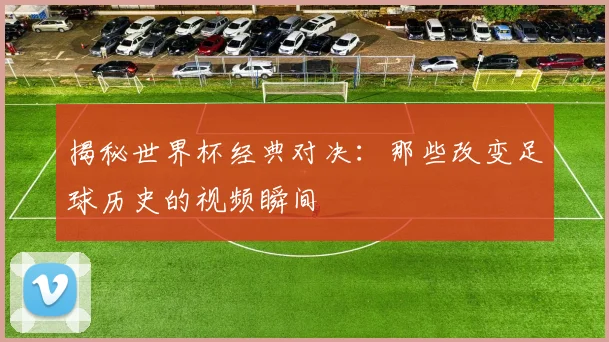 揭秘世界杯经典对决:那些改变足球历史的视频瞬间