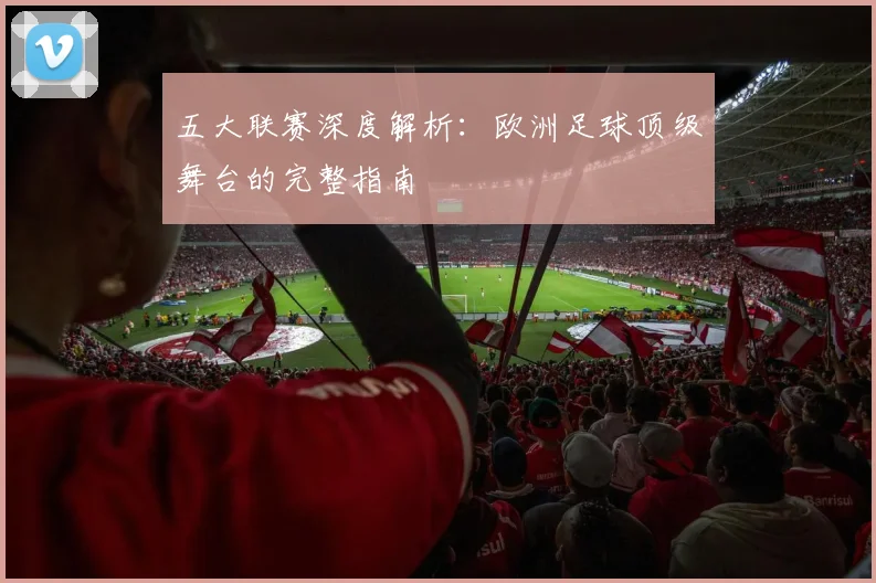 五大联赛深度解析:欧洲足球顶级舞台的完整指南