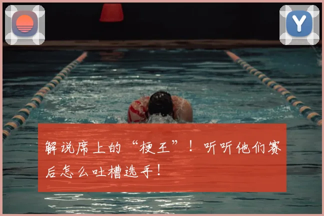 解说席上的“梗王”!听听他们赛后怎么吐槽选手!