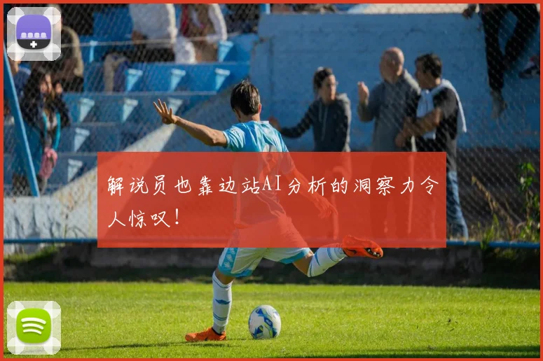 解说员也靠边站AI分析的洞察力令人惊叹！