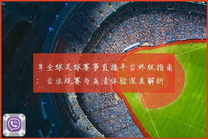 年全球足球赛事直播平台终极指南:合法观赛与高清体验深度解析
