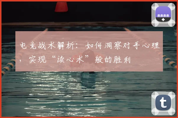 电竞战术解析:如何洞察对手心理,实现“读心术”般的胜利
