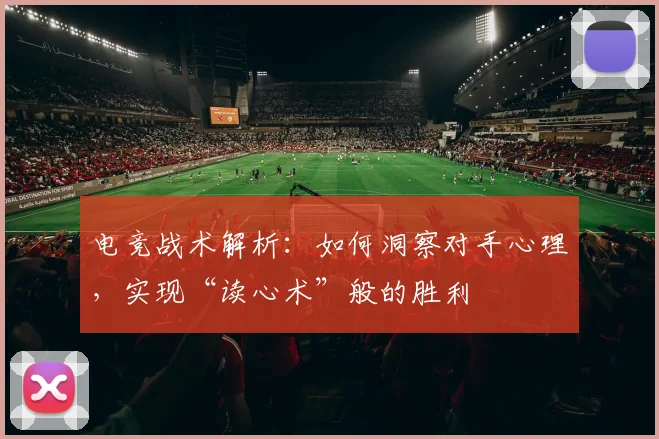 电竞战术解析:如何洞察对手心理,实现“读心术”般的胜利